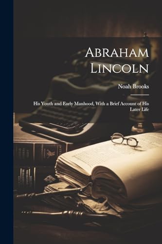 Abraham Lincoln: His Youth and Early Manhood, With a Brief Account of His Later Life