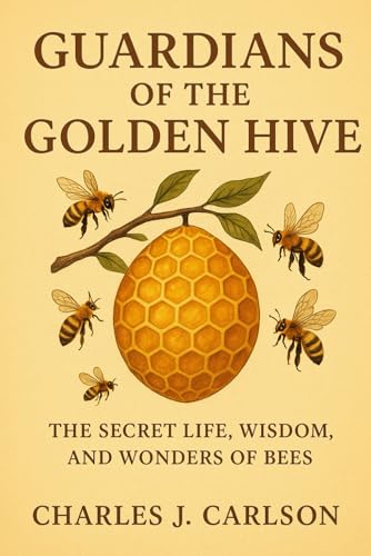 Guardians of the Golden Hive: The Secret Life, Wisdom, and Wonders of Bees
