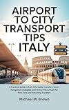 AIRPORT TO CITY TRANSPORT TIPS ITALY: A Practical Guide to Fast, Affordable Transfers, Smart Navigation Strategies, and Stress-Free Arrivals for First-Time ... (Smart Travel Guides) (English Edition)
