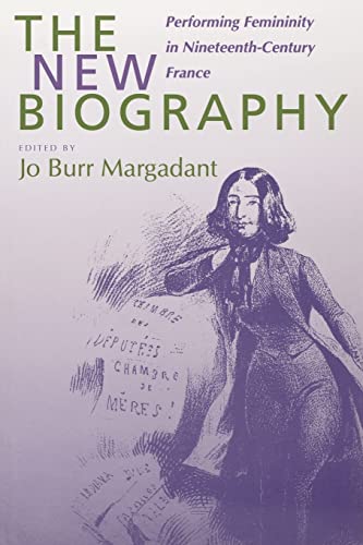 The New Biography: Performing Femininity in Nineteenth-Century France (Studies on the History of Society and Culture)