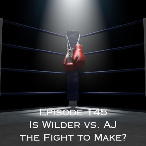 Episode 145 - Is Wilder vs. AJ the Fight to Make?