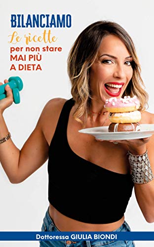 Il Ricettario del Metodo Bilanciamo® - Volume 1: Le ricette Bilanciate per non stare MAI più a DIETA (Il Metodo Bilanciamo della Dottoressa Giulia Biondi Vol. 2)