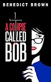A Corpse Called Bob: A Funny and Gripping Murder Mystery (The Izzy Palmer Mysteries Book 1)