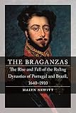 Braganzas: The Rise and Fall of the Ruling Dynasties of Portugal and Brazil, 1640-1910