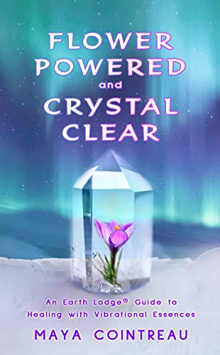 Flower Powered and Crystal Clear: An Earth Lodge® Guide to Healing with Vibrational Essences