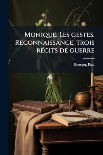 Monique. Les gestes. Reconnaissance, trois récits de guerre (French Edition)