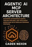Agentic AI MCP Server Architecture: Designing Autonomous Agents, Tooling Pipelines, and Intelligent Workflows with Modular Command Protocol (The MCP Engineering Blueprint Series) B0G2LFTBLZ Book Cover