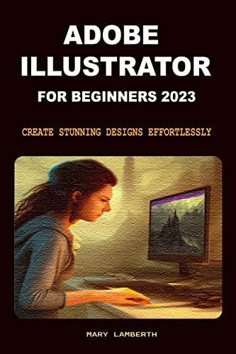 ADOBE ILLUSTRATOR FOR BEGINNERS 2023: CREATE STUNNING DESIGNS EFFORTLESSLY (English Edition)