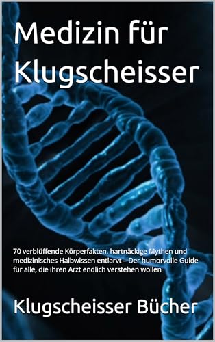 Medizin für Klugscheisser: 70 verblüffende Körperfakten, hartnäckige Mythen und medizinisches Halbwissen entlarvt – Der humorvolle Guide für alle, die ... (Klugscheisser Bücher) (German Edition)