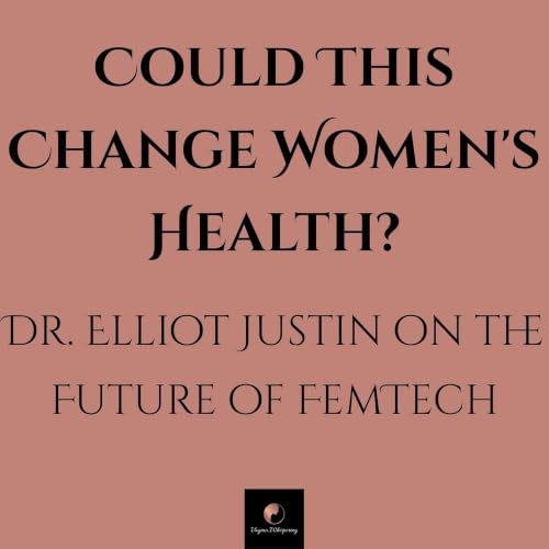 Could This Change Women's Health? - Dr. Elliot Justin on the Future of FemTech