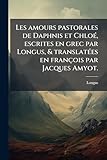 Les amours pastorales de Daphnis et Chlo&Atilde;(c), escrites en grec par Longus, & translat&Atilde;(c)es en fran&Atilde;&sect;ois par Jacques Amyot.