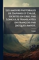 Les amours pastorales de Daphnis et ChloÃ(c), escrites en grec par Longus, & translatÃ(c)es en françois par Jacques Amyot. (French Edition) 1023990016 Book Cover