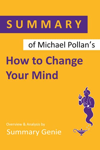 Summary of Michael Pollanâs How to Change Your Mind: What the New Science of Psychedelics Teaches Us About Consciousness, Dying, Addiction, Depression, and Transcendence