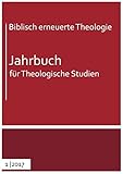  Biblisch erneuerte Theologie 2017: Jahrbuch für Theologische Studien 1 (2017) (Biblisch erneuerte Theologie. Jahrbuch für Theologische Studien, 1, Band 1)