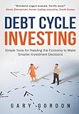 Debt Cycle Investing: Simple Tools for Reading the Economy to Make Smarter Investment Decisions
