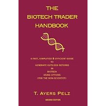 The Biotech Trader Handbook 2nd Edition A Fast, Simplified & Efficient Guide to Potentially Generate Outsized Returns in Biotech Using Options for the non-scientist