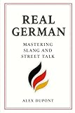 Real German – Mastering Slang and Street Talk (Learning German, Band 1) - Alex Dupont 