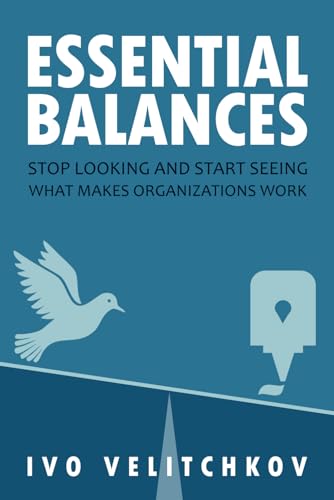 Essential Balances: Stop Looking and Start Seeing What Makes Organizations Work