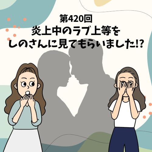 第420回 炎上中のラブ上等をしのさんに見てもらいました!?