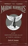 Marine Mammals of the Northwestern Coast of North America, The: Together With an Account of the American Whale-Fishery (California Legacy Book)