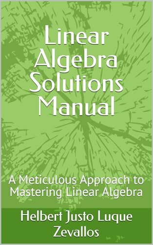 Linear Algebra Solutions Manual: A Meticulous Approach to Mastering Linear Algebra (Solution Manuals of the Bachelor's Degree in Mathematics Series)