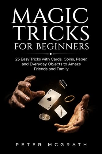  Magic Tricks for Beginners: 25 Easy Tricks with Cards, Coins, Paper, and Everyday Objects to Amaze Friends and Family (Easy Magic Tricks Book 1) (English Edition)