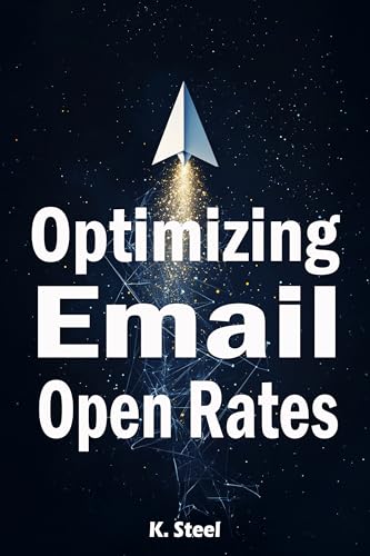 Optimizing Email Open Rates : Step-by-Step Tactics, Personalization Techniques, and Optimization Secrets for Email Success