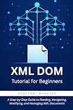 XML DOM Tutorial for Beginners: A Step-by-Step Guide to Reading, Navigating, Modifying, and Managing XML Documents