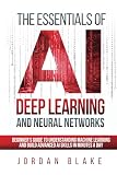 The Essentials Of AI Deep Learning And Neural Networks: Beginner's Guide To Understanding Machine Learning And Building Advanced AI Skills In Minutes A Day -  Independently published