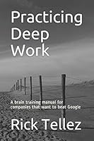 Practicing Deep Work: A brain training manual for companies that want to beat Google 1728755042 Book Cover