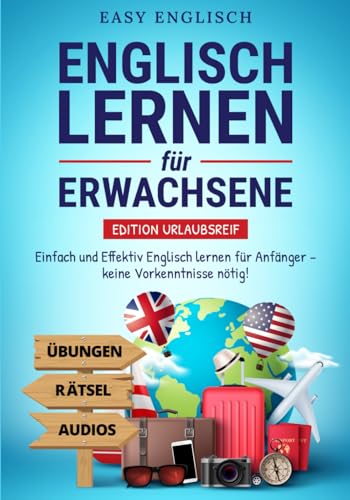 Englisch lernen für Erwachsene – Edition Urlaubsreif: Einfach und Effektiv Englisch lernen für Anfänger – keine Vorkenntnisse nötig! (inkl. Übungen, ... (Englisch lernen für den Urlaub, Band 1)