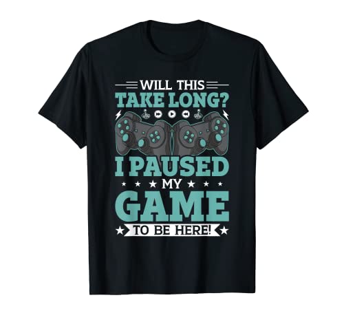 Will This Take Long I Paused My Game to Be Here Video Gamer T-Shirt