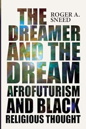 The Dreamer and the Dream: Afrofuturism and Black Religious Thought (New Suns: Race, Gender, and Sexuality in the Speculative)