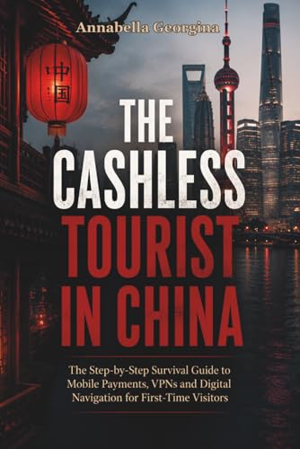The Cashless Tourist in China: Step-by-Step Survival Guide to Mobile Payments, VPNs and Digital Navigation for First-Time Visitors