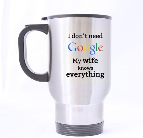 Funny I don't need Google My Wife knows everything Stainless Steel Travel Mug Sliver 14 Ounce Coffee/Tea Mug - Personalized Gift For Birthday,Christmas And New Year
