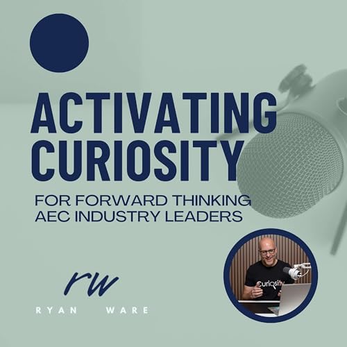 Activating Curiosity | Leading Change in the Construction Industry Podcast By Ryan Ware - Construction Change Management and 