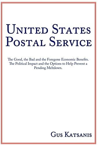 United States Postal Service: The Good, the Bad and the Foregone Economic Benefits. The Political Impact and the Options to Help Prevent a Pending Meltdown.