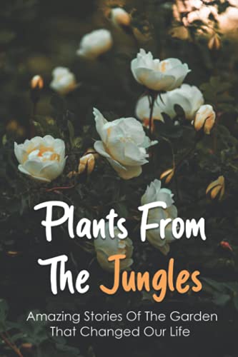 Plants From The Jungles: Amazing Stories Of The Garden That Changed Our Life: Medicinal Plants That Changed The World