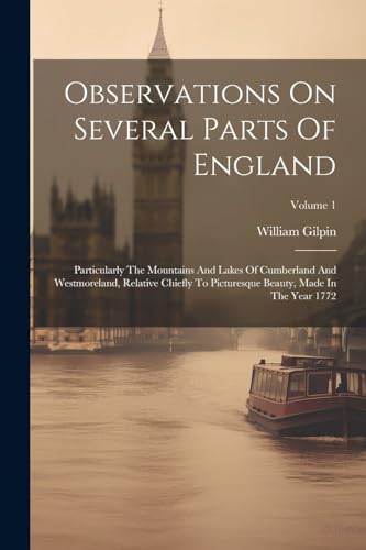 Observations On Several Parts Of England: Particularly The Mountains And Lakes Of Cumberland And Westmoreland, Relative Chiefly To Picturesque Beauty, Made In The Year 1772; Volume 1