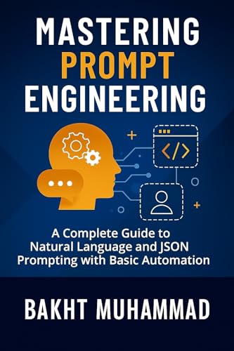 Mastering Prompt Engineering: A Complete Guide to Natural Language and JSON Prompting with Basic Automation (The Practical AI Series: From Prompting to Productivity Book 1)