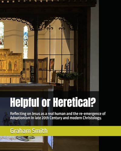 Helpful or Heretical?: Reflecting on Jesus as a real human and the re-emergence of Adoptionism In late 20th Century and modern C