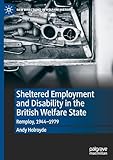 remployer  Sheltered Employment and Disability in the British Welfare State: Remploy, 1944-1979 (New Directions in Welfare History)