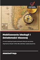 Mobilizowanie ideologii i swiadomosci klasowej: w trzech zaleznych spoleczenstwach Ameryki Lacinskiej: Argentynie, Brazylii i Chile Albo dylematy i wplyw populizmu (Polish Edition) 6206833593 Book Cover