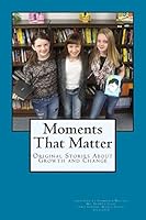 Moments That Matter: Original Stories About Growth and Change 1503206912 Book Cover