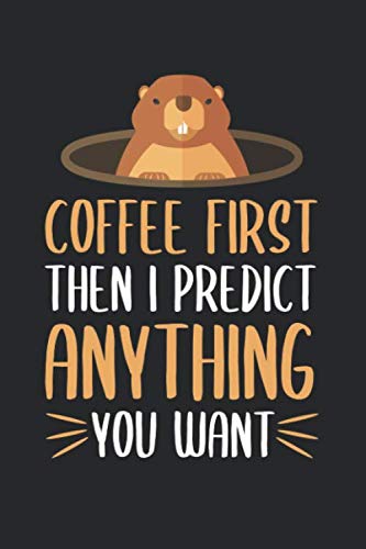 Coffee First Then I Predict Anything You Want: Groundhog Day Lined Notebook for Friends of Groundhogs, Woodchuck and Marmota Monax