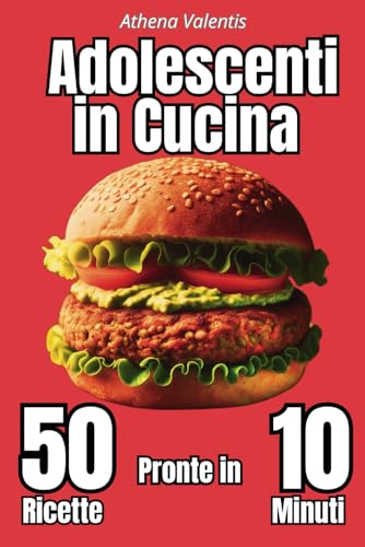 ADOLESCENTI IN CUCINA: 50 RICETTE PRONTE IN 10 MINUTI