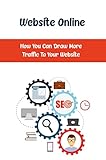 Website Online: How You Can Draw More Traffic To Your Website (English Edition)