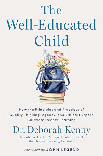 The Well-Educated Child: How the Principles and Practices of Quality Thinking, Agency, and Ethical Purpose Cultivate Deeper Learning