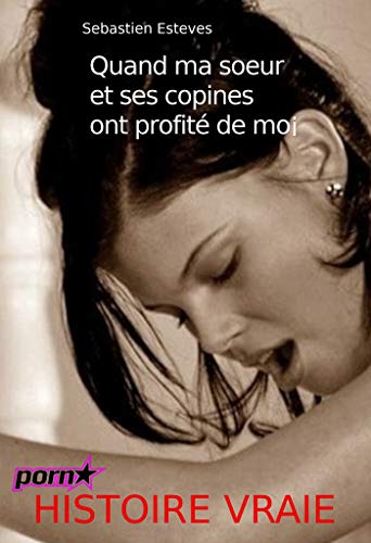 Quand Ma Sœur Et Ses Copines Ont Profite De Moi Histoire Vraie Et Non Censuree French Edition Kindle Edition By Esteves Sebastien Romance Kindle Ebooks Amazon Com