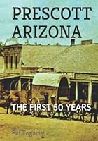 PRESCOTT ARIZONA: THE FIRST 50 YEARS 1950105326 Book Cover